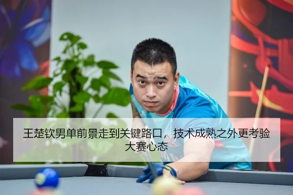 王楚钦男单前景走到关键路口，技术成熟之外更考验大赛心态